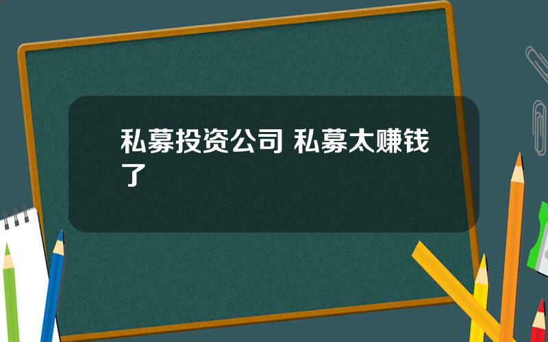 私募投资公司 私募太赚钱了